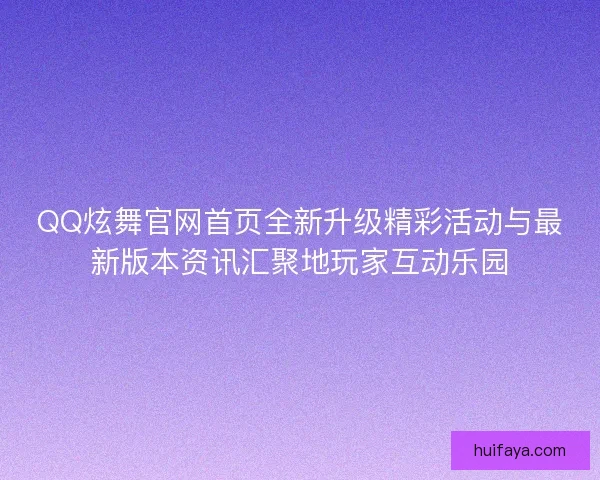QQ炫舞官网首页全新升级精彩活动与最新版本资讯汇聚地玩家互动乐园