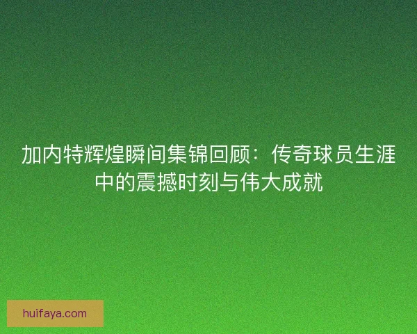 加内特辉煌瞬间集锦回顾：传奇球员生涯中的震撼时刻与伟大成就