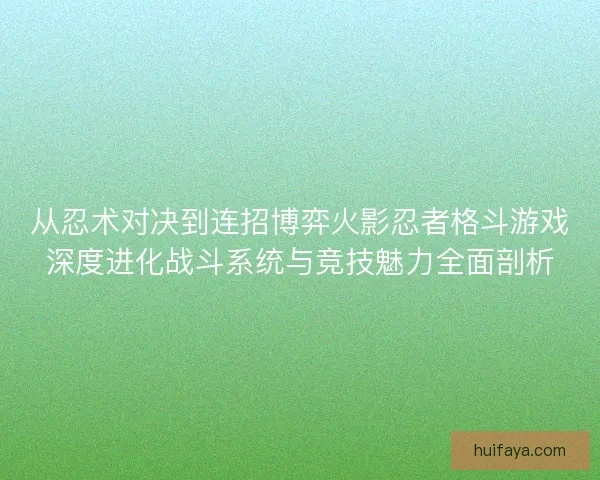 从忍术对决到连招博弈火影忍者格斗游戏深度进化战斗系统与竞技魅力全面剖析
